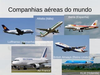 Companhias aéreas do mundo
Lufthansa (Alemanha)
Alitalia (Itália)
Air France
British Airways (Reino Unido)
Iberia (Espanha)
KLM (Holanda)
 
