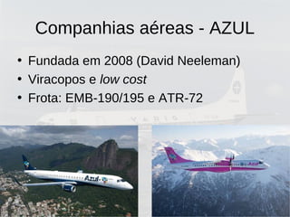 Companhias aéreas - AZUL
• Fundada em 2008 (David Neeleman)
• Viracopos e low cost
• Frota: EMB-190/195 e ATR-72
 