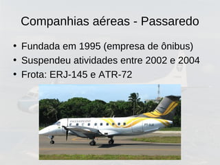 Companhias aéreas - Passaredo
• Fundada em 1995 (empresa de ônibus)
• Suspendeu atividades entre 2002 e 2004
• Frota: ERJ-145 e ATR-72
 