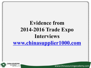 Evidence from
2014-2016 Trade Expo
Interviews
www.chinasupplier1000.com
www.Chinasourcingacademy.com
 