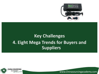 Key Challenges
4. Eight Mega Trends for Buyers and
Suppliers
www.Chinasourcingacademy.com
 