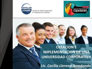 Lic. Cecilia Llerena Arredondo
CREACION E
IMPLEMENTACION DE UNA
UNIVERSIDAD CORPORATIVA
 