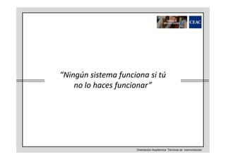 “Ningún sistema funciona si tú
no lo haces funcionar”

Orientación Académica: Técnicas de memorización

 