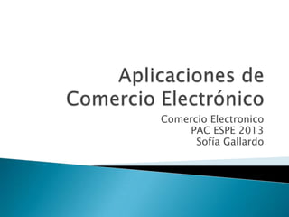 Comercio Electronico
PAC ESPE 2013
Sofía Gallardo
 