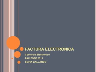 FACTURA ELECTRONICA
Comercio Electrónico
PAC ESPE 2013
SOFIA GALLARDO
 