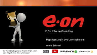 Die Candidate Experience Awards DACH wären
nicht möglich ohne diese Unterstützer:
E.ON Inhouse Consulting
Repräsentant/in des Unternehmens:
Anne Schmidt
 