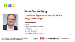 5
Kurze Vorstellung
Wolfgang Brickwedde
Director
Institute for Competitive Recruiting
Heidelberg
Tel.+49 (0) 6221 7194007
Tel.+49 (0) 160 7852859
email: wb@competitiverecruiting.de
Candidate Experience Awards DACH
Program Manager
 