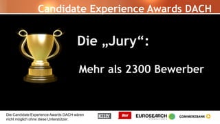 Die Candidate Experience Awards DACH wären
nicht möglich ohne diese Unterstützer:
Die „Jury“:
Mehr als 2300 Bewerber
Candidate Experience Awards DACH
 