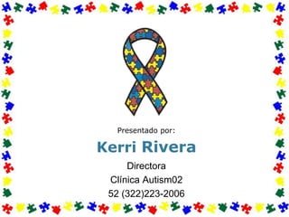 Presentado por: Kerri Rivera Directora ClínicaAutism02 52 (322)223-2006 