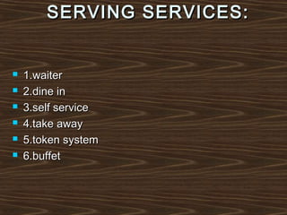 SERVING SERVICES:








1.waiter
2.dine in
3.self service
4.take away
5.token system
6.buffet

 