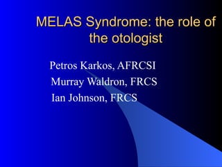 MELAS Syndrome: the role of the otologist Petros Karkos, AFRCSI Murray Waldron, FRCS Ian Johnson, FRCS 