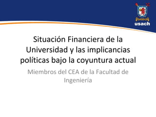Situación Financiera de la Universidad y las implicancias políticas bajo la coyuntura actual Miembros del CEA de la Facultad de Ingeniería 