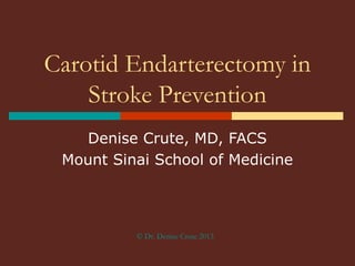Carotid Endarterectomy in
Stroke Prevention
Denise Crute, MD, FACS
Mount Sinai School of Medicine

© Dr. Denise Crute 2013

 