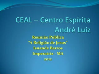 Reunião Pública
“A Religião de Jesus”
   Isnande Barros
  Imperatriz - MA
        2012
 