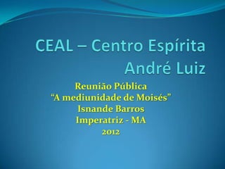Reunião Pública
“A mediunidade de Moisés”
Isnande Barros
Imperatriz - MA
2012
 