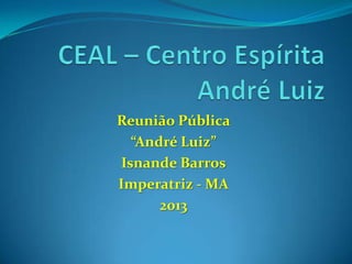 Reunião Pública
“André Luiz”
Isnande Barros
Imperatriz - MA
2013
 