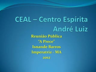 Reunião Pública
“A Prece”
Isnande Barros
Imperatriz - MA
2012
 
