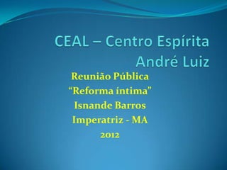 Reunião Pública
“Reforma íntima”
Isnande Barros
Imperatriz - MA
2012
 