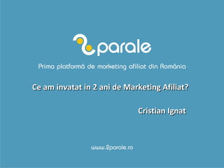 Ce am invatat in 2 ani de Marketing Afiliat? Cristian Ignat   