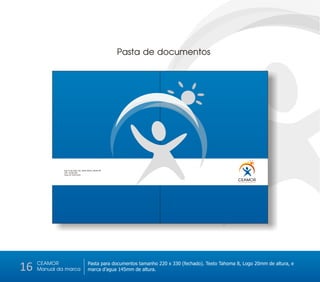 Pasta de documentos




              Rua 13 de maio, S/n, Santo Amaro, Recife-PE
              CEP: 53240-290
              Fone: 81 3232-3232


                                                                                                         CEAMOR
                                                                                                         Centro de Amparo ao Morador de Rua




     CEAMOR
16   Manual da marca
                                         Pasta para documentos tamanho 220 x 330 (fechado). Texto Tahoma 8, Logo 20mm de altura, e
                                         marca d’agua 145mm de altura.
 