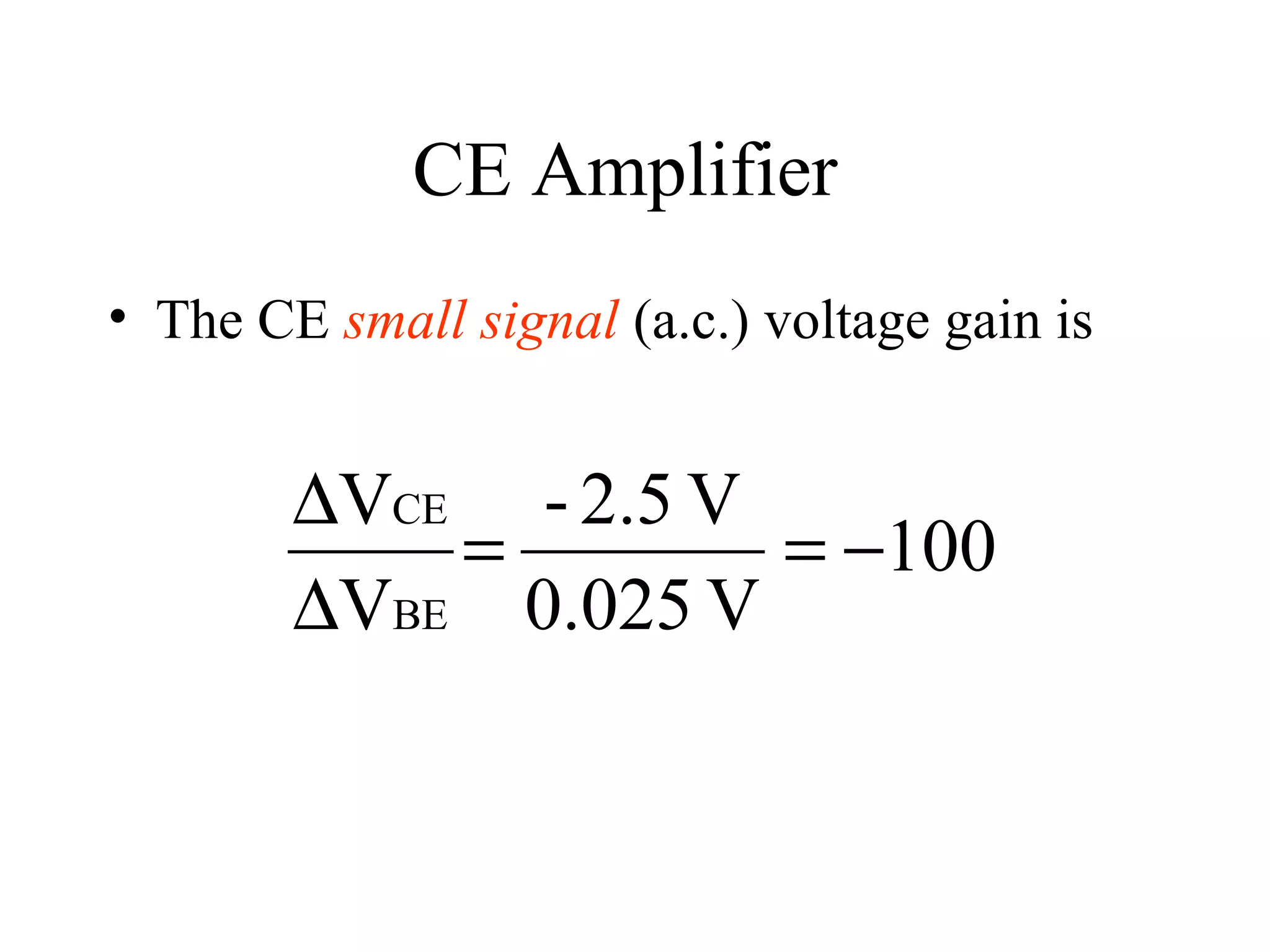 CE Amplifier
• The CE small signal (a.c.) voltage gain is


        ∆VCE - 2.5 V
            =        = −100
        ∆VBE 0.025 V
 