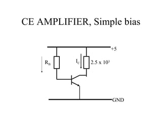 CE AMPLIFIER, Simple bias

                            +5

    RB     IC   2.5 x 103




                            GND
 