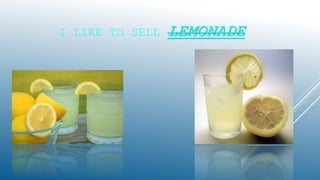 I LIKE TO SELL LEMONADE
 