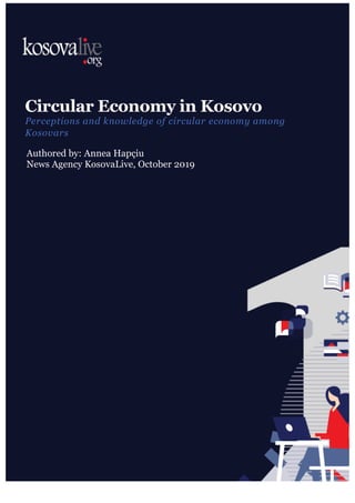 Circular Economy in Kosovo
Perceptions and knowledge of circular economy among
Kosovars
Authored by: Annea Hapçiu
News Agency KosovaLive, October 2019
 