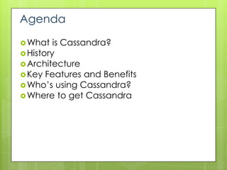 Agenda

 What   is Cassandra?
 History
 Architecture
 Key Features and Benefits
 Who’s using Cassandra?
 Where to get Cassandra
 
