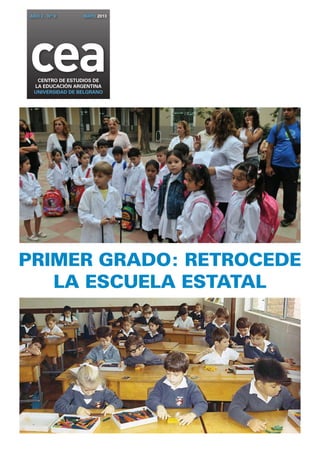 ceaCENTRO DE ESTUDIOS DE
la EDUCACIÓN ARGENTINA
UNIVERSIDAD DE BELGRANO
AÑO 2 - Nº 9 MAYO 2013
primer grado: RETROCEDE
LA ESCUELA ESTATAL
 
