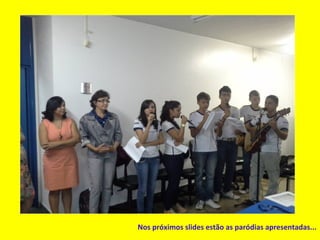 Nos próximos slides estão as paródias apresentadas...
 