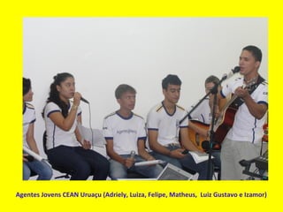 Agentes Jovens CEAN Uruaçu (Adriely, Luiza, Felipe, Matheus, Luiz Gustavo e Izamor)
 