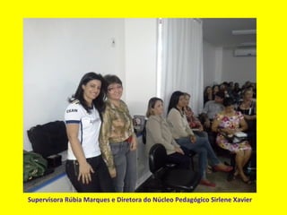 Supervisora Rúbia Marques e Diretora do Núcleo Pedagógico Sirlene Xavier
 