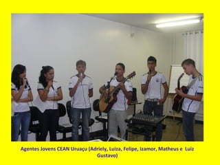 Agentes Jovens CEAN Uruaçu (Adriely, Luiza, Felipe, Izamor, Matheus e Luiz
Gustavo)
 