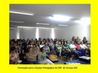 Formação para a Equipe Pedagógica da SRE de Uruaçu-GO.
 