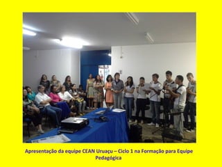 Apresentação da equipe CEAN Uruaçu – Ciclo 1 na Formação para Equipe
Pedagógica
 
