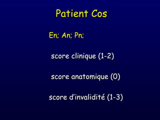 Patient Cos

En; An; Pn;

score clinique (1-2)

score anatomique (0)

score d’invalidité (1-3)
 