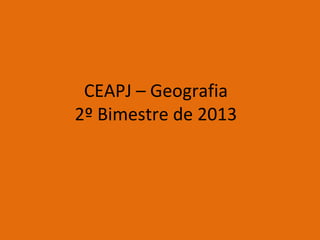 CEAPJ – Geografia
2º Bimestre de 2013
 