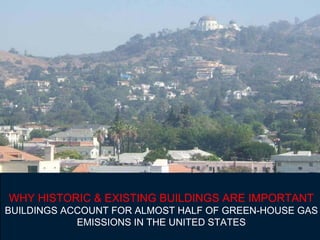 WHY HISTORIC & EXISTING BUILDINGS ARE IMPORTANT
BUILDINGS ACCOUNT FOR ALMOST HALF OF GREEN-HOUSE GAS
            EMISSIONS IN THE UNITED STATES
 