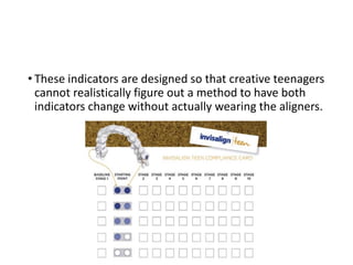 • These indicators are designed so that creative teenagers
cannot realistically figure out a method to have both
indicators change without actually wearing the aligners.
 