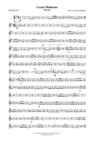 &
#
4
2
8
6
˙
ƒ
˙ ˙ œ Œ ˙ ˙ ˙ œ œœ
j
œ ‰ j
œ ‰
j
œ ‰
j
œ ‰ J
œ ‰ ˙
j
œ ‰ Œ
&
#
86 ..
q=q13 %
œ
F
j
œ œ
j
œ ‘ ‘ ‘ ‘ ‘ .˙ œ ‰ Œ ‰ œ
j
œ œ
j
œ
&
#22
‘ ‘ ‘ œ
j
œ œ
j
œ ‘ œ ‰ œ ‰ œ ‰ Œ ‰ œ œ œ
j
œ ‰ ‰ œ ‰ œ ‰
&
#31
œ œ œ
j
œ ‰ ‰ œ ‰ œ ‰ œ œ œ
j
œ ‰ ‰ œ ‰ œ ‰ œ œ œ
j
œ ‰ ‰ œ ‰ Œ ‰ ‰ œ œ ‰ œ œ ‰ œ œ ‰
œ œ
&
# .. ..
39
œ œ œ .œ .œ .œb j
œ
‰ ‰ Œ ‰
ﬁ
∑ .˙
f
1.
œ ‰ Œ ‰
2.
œ ‰ Œ ‰ œ
f
œ œ œ
j
œ œ
j
œ œ
j
œ
&
#48
œ œ œ œ
j
œ .œ Œ ‰ œ œ œ œ
j
œ œ
j
œ œ
j
œ œ œ œ œ
j
œ œ ‰ Œ ‰
œ
j
œ œ
j
œ œ
j
œ œ
j
œ
&
# ..
56
œ
j
œ œ
j
œ œ
j
œ œ
j
œ
1.
‰ œ œ ‰ œ œ ‰ œ œ ‰ œ œ œ ‰ Œ ‰ œ ‰ Œ ‰
2.
œ œ œ œ
j
œ .œ .œ
&
# n
4
2
64
.˙ D.S. ao ﬁœ ‰ Œ ‰
ﬁ
.˙ œ ‰ Œ ‰
q=q
œ
^
ƒ
j
œ ‰ œ
^ j
œ ‰ 5
2
‰ œ
j
œ
& 86
74
j
œ œ ‰
q=q
œ
p
œ œ œ
j
œ œ
j
œ œ
j
œ œ œ œ œ
j
œ œ
j
œ œ
j
œ œ œ œ œ
j
œ œ
j
œ œ
j
œ œ œ œ œ
j
œ
&
82
œ ‰ Œ ‰ œ#
j
œ œ
j
œ œ#
j
œ œ
j
œ œ
j
œ œ
j
œ œ
‰ Œ ‰ œ#
j
œ œ
j
œ œ#
j
œ œ
j
œ œ ‰ œ ‰ œ ‰ Œ ‰ ‰ œ
f
œ‰œœ
&
92
‘ ‘ ‘ ‘ ‘ ‰ œ œ ‰ œ œ œ ‰ Œ ‰ œ# œ œ .œ .œ Œ ‰ œ œ œ .œ ∑
&
103
j
œ ‰ ‰ Œ ‰ œœ œ .œ .˙ œ ‰ Œ ‰ œ
p
œ œ œ
j
œ œ
j
œ œ
j
œ œ œ œ œ
j
œ œ
j
œ œ
j
œ œ œ œ œ
j
œ œ
j
œ œ
j
œ
&
113
œ œ œ œ
j
œ œ ‰ Œ ‰ œ#
j
œ œ
j
œ œ#
j
œ œ
j
œ œ
j
œ œ
j
œ œ
‰ Œ ‰ œ#
j
œ œ
j
œ œ#
j
œ œ
j
œ
&
121
œ ‰ œ ‰ œ ‰ Œ ‰ ‰ œ
f
œ ‰ œ œ ‘ ‘ ‘ ‘ ‘ ‰ œ œ ‰ œ œ
&
130
œ ‰ Œ ‰ œ# œ œ .œ .œ Œ ‰ œ œ œ .œ ∑
j
œ ‰ ‰ Œ ‰ œ œ œ .œ .˙ œ ‰ Œ ‰
Governo do Estado do Ceará - Secretaria da Cultura
Coordenação de Música
Ceará Moderno
Dobrado Autor: 1º Ten José B. RolimTrompa Eb 3
 