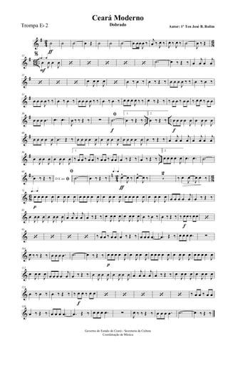 &
#
4
2
8
6˙
ƒ
˙ ˙ œ Œ ˙ ˙ ˙ œ œœ
J
œ ‰
j
œ ‰ J
œ ‰ J
œ ‰ J
œ ‰ ˙
J
œ ‰ Œ
&
#
86 ..
q=q13 %
œ
F
J
œ œ
J
œ ‘ ‘ ‘ ‘ ‘ .˙ œ ‰ Œ ‰ œ
j
œ œ
j
œ
&
#22
‘ ‘ ‘ œ
J
œ œ
J
œ ‘ œ ‰ œ ‰ œ ‰ Œ ‰ œ œ œ
J
œ ‰ ‰ œ ‰ œ ‰
&
#31
œ œ œ
J
œ ‰ ‰ œ ‰ œ ‰ œ œ œ
J
œ ‰ ‰ œ ‰ œ ‰ œ œ œ
J
œ ‰ ‰ œ ‰ Œ ‰ ‰ œ œ ‰ œ œ ‰ œ œ ‰ œ œ
&
# .. ..
39
œ œ œ .œ .œ .œ
J
œ ‰ ‰ Œ ‰
ﬁ
∑ .˙
f
1.
œ ‰ Œ ‰
2.
œ ‰ Œ ‰ œ
f
œ œ œ
J
œ œ
J
œ œ
J
œ
&
#48
œ œ œ œ
J
œ .œ Œ ‰ œ œ œ œ
J
œ œ
J
œ œ
J
œ œ œ œ œ
J
œ œ ‰ Œ ‰ œ
j
œ œ
j
œ œ
j
œ œ
j
œ
&
# ..
56
œ
J
œ œ
J
œ œ
J
œ œ
J
œ
1.
‰ œ œ ‰ œ œ ‰ œ œ ‰ œ œ œ ‰ Œ ‰ œ ‰ Œ ‰
2.
œ œ œ œ
J
œ .œ .œ .˙
&
# n
4
2
8
6
65
D.S. ao ﬁœ ‰ Œ ‰
ﬁ
.˙ œ ‰ Œ ‰
q=q
œ^
ƒ
J
œ ‰ œ^
J
œ ‰ 5
2
‰ œ
J
œ
J
œ œ ‰
& 86
q=q75
œ
p
œ œ œ
J
œ œ
J
œ œ
J
œ œ œ œ œ
J
œ œ
J
œ œ
J
œ œ œ œ œ
J
œ œ
J
œ œ
J
œ œ œ œ œ
j
œ œ ‰ Œ ‰
&
83
œ
J
œ œ
J
œ œ
J
œ œ
J
œ œ
j
œ œ
j
œ œ ‰ Œ ‰ œ
J
œ œ
J
œ œ
J
œ œ
J
œ œ ‰ œ ‰ œ ‰ Œ ‰ ‰ œ
f
œ ‰ œ œ ‘
&
93
‘ ‘ ‘ ‘ ‰ œ œ ‰ œ œ œ ‰ Œ ‰ œ œ œ .œ .œ Œ ‰ œ œ œ .œ ∑
&
103
J
œ ‰ ‰ Œ ‰ œ œ œ .œ .˙ œ ‰ Œ ‰ œ
p
œ œ œ
J
œ œ
J
œ œ
J
œ œ œ œ œ
J
œ œ
J
œ œ
J
œ œ œ œ œ
J
œ
&
112
œ
J
œ œ
J
œ œ œ œ œ
j
œ œ ‰ Œ ‰ œ
J
œ œ
J
œ œ
J
œ œ
J
œ œ
j
œ œ
j
œ œ ‰ Œ ‰ œ
J
œ œ
J
œ œ
J
œ œ
J
œ
&
121
œ ‰ œ ‰ œ ‰ Œ ‰ ‰ œ
f
œ ‰ œ œ ‘ ‘ ‘ ‘ ‘ ‰ œ œ ‰ œ œ
&
130
œ ‰ Œ ‰ œ œ œ .œ .œ Œ ‰ œ œ œ .œ ∑ J
œ ‰ ‰ Œ ‰ œ œ œ .œ .˙ œ ‰ Œ ‰
Governo do Estado do Ceará - Secretaria da Cultura
Coordenação de Música
Ceará Moderno
Dobrado Autor: 1º Ten José B. RolimTrompa Eb 2
 