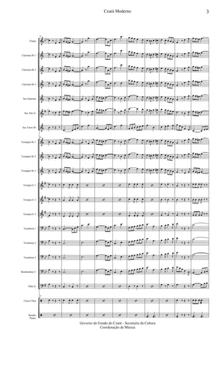 &
&
&
&
&
&
&
&
&
&
&
&
&
?
?
?
?
?
ã
ã
bb
#
#
#
#
bb
bb
bb
bb
#
Flauta
Clarinete Bb 1
Clarinete Bb 2
Clarinete Bb 3
Sax-Soprano
Sax Alto Eb
Sax Tenor Bb
Trompete Bb 1
Trompete Bb 2
Trompete Bb 3
Trompa Eb 1
Trompa Eb 2
Trompa Eb 3
Trombone 1
Trombone 2
Trombone 3
Bombardino C
Tuba Eb
Caixa Clara
Bombo
Pratos
20
œ ‰
œ
j
œ
œ ‰ œ
j
œ
œ ‰ œ
j
œ
œ ‰ œ
j
œ
œ ‰ œ
j
œ
œ
‰ œ
J
œ
œ ‰ Œ ‰
20
œ ‰ œ
j
œ
œ ‰ œ
j
œ
œ ‰ œ
j
œ
œ ‰ Œ ‰
œ ‰ Œ ‰
œ ‰ Œ ‰
œ
‰ Œ ‰
œ
‰ Œ ‰
œ
‰ Œ ‰
œ
‰ Œ ‰
œ
‰ Œ ‰
20
œ ‰ Œ ‰
‘
œ œ œ# .œ
œ œ œ# .œ
œ œ œ# .œ
œ œ œ# .œ
œ œ œ# .œ
œ œ œ# .œ
.œ œ œ œ
œ œ œ# .œ
œ œ œ# .œ
œ œ œ# .œ
œ
J
œ œ
J
œ
œ
j
œ œ
j
œ
œ
j
œ œ
j
œ
.œ œ œ œ
.˙
.˙
.˙
œ ‰ œ ‰
œ
J
œ œ
J
œ
‘
œ ‰
.œ
œ ‰
.œ
œ ‰
.œ
œ ‰
.œ
œ ‰ œ
j
œ
œ ‰ œ J
œ
.œ .œ
œ ‰ œ
j
œ
œ ‰ œ
j
œ
œ ‰ œ
j
œ
‘
‘
‘
.œ .œ
.˙
.˙
.˙
‘
‘
‘
.œ œ
œ œ
.œ œ
œ œ
.œ œ
œ œ
.œ œ
œ œ
œ œ œ# .œ
œ œ œ# .œ
.œ œ œ œ
œ œ œ# .œ
œ œ œ# .œ
œ œ œ# .œ
‘
‘
‘
.œ œ œ œ
.œ œ œ œ
.œ œ œ œ
.œ œ œ œ
‘
‘
‘
.œ
.œ
.œ
.œ
.œ
.œ
.œ .œ
œ ‰ œ J
œ
œ
‰
œ J
œ
.œ .œ
œ ‰ œ J
œ
œ ‰ œ J
œ
œ ‰ œ J
œ
‘
‘
‘
.œ .œ
.œ .œ
.œ .œ
.œ .œ
‘
‘
‘
œ œ œ œ
J
œ
œ œ œ œ
J
œ
œ œ œ œ
J
œ
œ œ œ œ
J
œ
.œ œ
J
œ
.œ œ
J
œ
œ œ œ œ œ œ
.œ œ
J
œ
.œ œ
J
œ
.œ œ
J
œ
œ
J
œ œ
J
œ
œ
J
œ œ
J
œ
œ
j
œ œ
j
œ
œ œ œ œ œ œ
œ œ œ œ œ œ
œ œ œ œ œ œ
œ œ œ œ œ œ
œ ‰ œ ‰
‘
‘
œ
J
œn œ
J
œ#
œ
J
œ# œ
J
œ#
œ
J
œ# œ
J
œ#
œ
J
œ# œ
J
œ#
œ
J
œ# œ
J
œ#
œ
J
œ# œ
J
œ#
.œ .œ
œ
J
œ# œ
J
œ#
œ
J
œ# œ
J
œ#
œ
J
œ# œ
J
œ#
‘
‘
‘
.œ .œ
.œ .œ
.œ .œ
.œ .œ
‘
‘
..yœ ..yœ
œ
J
œ œ œ œ
œ
J
œ œ œ œ
œ
J
œ œ œ œ
œ
J
œ œ œ œ
œ
J
œ œ œ œ
œ
J
œ œ œ œ
œ
J
œ œ
J
œ
œ
J
œ œ œ œ
œ
J
œ œ œ œ
œ
J
œ œ œ œ
œ ‰ œ ‰
œ ‰ œ ‰
œ ‰ œ ‰
œ
J
œ œ
J
œ
œ
J
œ œ
J
œ
œ
J
œ œ
J
œ
œ
J
œ œ
J
œ
œ ‰ œ ‰
‘
‘
œ ‰ œ J
œ
œ ‰ œ J
œ
œ ‰ œ J
œ
œ ‰ œ J
œ
œ ‰ œ J
œ
œ ‰ œ J
œ
œ œ œ œ j
œ
œ ‰ œ J
œ
œ ‰ œ J
œ
œ ‰
œ
j
œ
œ ‰ Œ ‰
œ ‰ Œ ‰
œ ‰ Œ ‰
œ
‰ Œ ‰
œ
‰ Œ ‰
œ
‰ Œ ‰
œ œ œ œ
J
œ
.œ Œ ‰
œ ‰ Œ ‰
yœ ‰ Œ ‰
œ œ œn .œ
œ œ œ# .œ
œ œ œ# .œ
œ œ œ# .œ
œ œ œ# .œ
œ œ œ# .œ
.œ œ œ œ
œ œ œ# .œ
œ œ œ# .œ
œ œ œ# .œ
œ œ œ
J
œ ‰ ‰
œ œ œ
J
œ ‰ ‰
œ œ œ
j
œ ‰ ‰
.˙
.˙
.˙
.œ œ œ œ
.œ œ œ œ
œ œ œ .œ
æ
..yœ ..yœ
3Ceará Moderno
Governo do Estado do Ceará - Secretaria da Cultura
Coordenação de Música
 