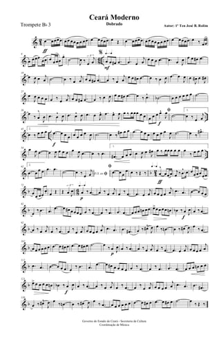 & 4
2 œ
ƒ
œœœœ œ œ œœ œ œ œœ œ œœœœ œ Œ œ œœœœ œ œ œœ œ œ œœ œ œœœœ œ ‰ œœ
& 86 ..
9
œ œœœ
œœ œ œœœ
œ.
˙
J
œ ‰ œ
j
œ
3
q=q%
œ
F
œ œ# .œ .œ œ
j
œ œ œ œ .œ .œ œ J
œ œ œ œ# .œ
&
18
œ
J
œ œ j
œ .˙ œ ‰ œ
j
œ œ œ œ# .œ œ ‰ œ
j
œ
œ œ œ# .œ œ ‰ œ J
œ .œ œ
J
œ œ
J
œ# œ
J
œ#
&
27
œ
J
œ œ œ œ œ ‰ œ
j
œ œ œ œ# .œ œ ‰ œ J
œ œ œ œ# .œ œ ‰ .œ^ .˙b œ œ œ œ œ œ .˙
& ..
36
œ
‰ œ
^
J
œ .œ œ
^
J
œ .œ œ^
J
œ .œ œ
J
œ^ .œ œ^
J
œ œ ‰ œœœ œ œ
ﬁ
œ œ œ œ^
f
J
œ
.˙
1.
œ ‰ œ
j
œ
& ..
45 2.
œ ‰ œ œ œ .œ
f
œ œ œ œ œ œ œ
J
œ .˙ œ ‰ œ# œ œ .œ œ œ œ œ œ œ œ
J
œ .˙ œ ‰
.œ#^
& ..
54 œ
J
œ .œ œ
J
œ œ œ œ œ
J
œ .œ œ ‰ .œ
1.
.œ# œ œ œ œ J
œ œ
J
œ# œ ‰ œœœ œ œ œ
‰ œ œ œ
& b 4
2
62
2.
.œ œ œ œ .œ .œ
.˙ D.S. ao ﬁœ ‰ œ
j
œ
ﬁ
.œ œ œ
œ œ ‰ Œ ‰
q=q
œ
^
ƒ
œœœ j
œ ‰ .œ
^ œ œ
œœœœœ
& b 86
72
œ
œ œœ
œ. œ Œ Œ œ J
œ
3 q=q
œ
p
‰ .œ œ ‰ œ
j
œ œ ‰ .œ .œ œ
j
œ œ œ œ œ
j
œ .œ .œ .œ œ œ œ
& b
82
œ
‰ .œ .œ .œ œ œ# œ œœœ œ ‰ .œ œ ‰ .œ .œ .œ œ œœ œn œœ œ>œœ œœ œn œb ‰ œ
f
J
œ œ ‰ .œ
& b
92
œ ‰ œ
j
œ œ ‰ .œ œ ‰
œ
j
œ œ œ œ œ
j
œ .œ .œ .œ .œ# œ ‰ œ#^
J
œ œ ‰ .œn œ ‰ œ# J
œ œ ‰ .œ
& b
102
œ œ œ œ œ œ .œ œ œ# œ .œ œ œ# œ .˙ œ
‰ œ
p J
œ œ ‰ .œ œ ‰ œ
j
œ œ ‰ .œ .œ œ
j
œ œ œ œ œ
j
œ
& b
112
.œ .œ .œ œ œ œ œ
‰ .œ .œ .œ œ œ# œ œ œ œ œ ‰ .œ œ ‰ .œ .œ .œ œ œ œ œn œ œ
& b
121
œ> œ œ œ œ œn œb ‰ œ
f
J
œ œ ‰ .œ œ ‰ œ
j
œ œ ‰ .œ œ ‰
œ
j
œ œ œ œ œ
j
œ .œ .œ .œ .œ#
& b
130
œ ‰ œ#^
J
œ œ
‰ .œn œ ‰ œ#
J
œ œ
‰ .œ œ œ œ œ œ œ .œ œ œ# œ .œ œ œ# œ .˙ œ
‰ Œ ‰
Governo do Estado do Ceará - Secretaria da Cultura
Coordenação de Música
Ceará Moderno
Dobrado Autor: 1º Ten José B. RolimTrompete Bb 3
 