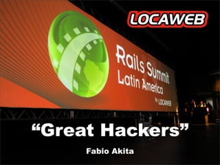 “Great Hackers”
     Fabio Akita
 