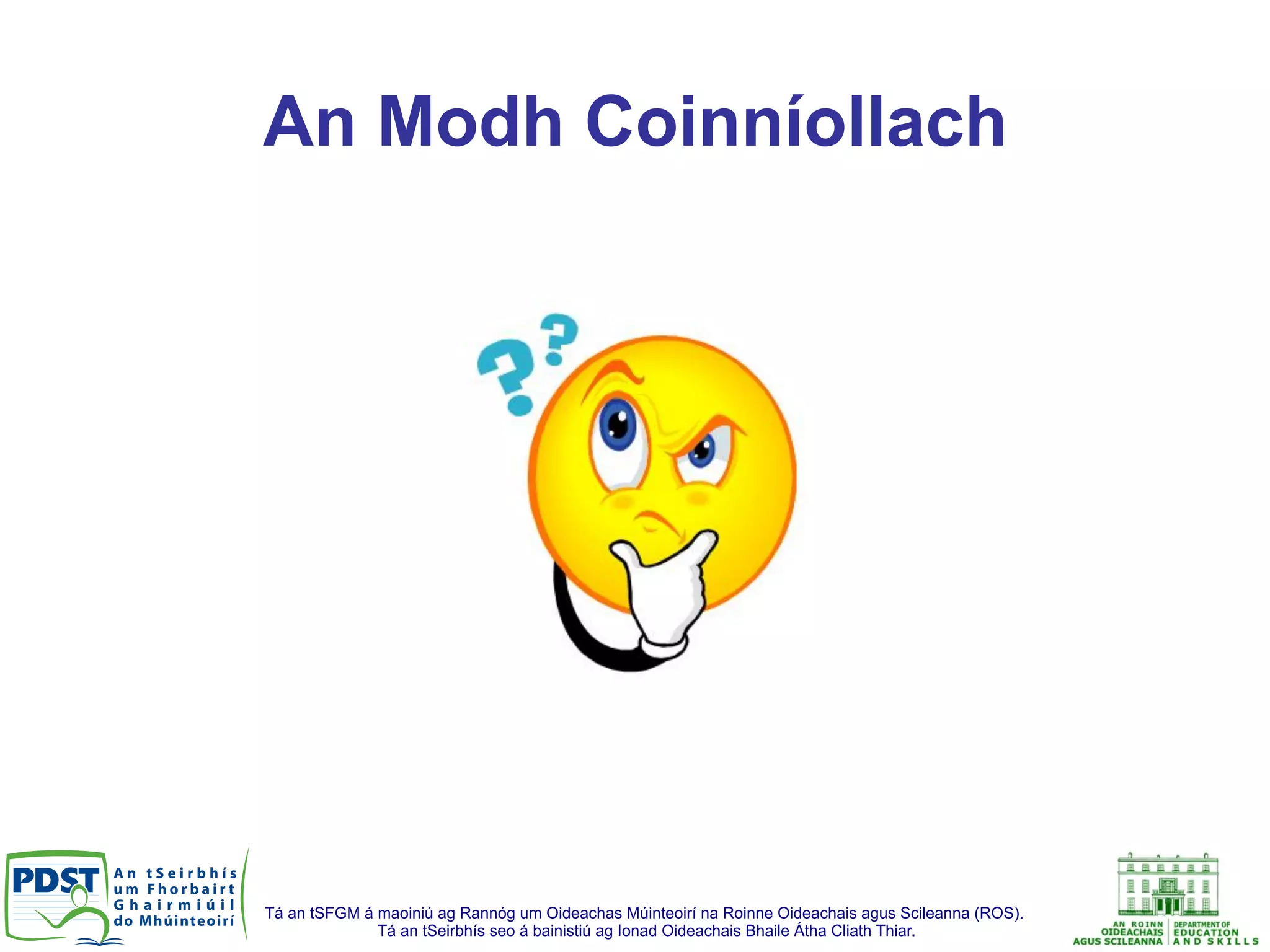Tá an tSFGM á maoiniú ag Rannóg um Oideachas Múinteoirí na Roinne Oideachais agus Scileanna (ROS).
Tá an tSeirbhís seo á bainistiú ag Ionad Oideachais Bhaile Átha Cliath Thiar.
An Modh Coinníollach
 