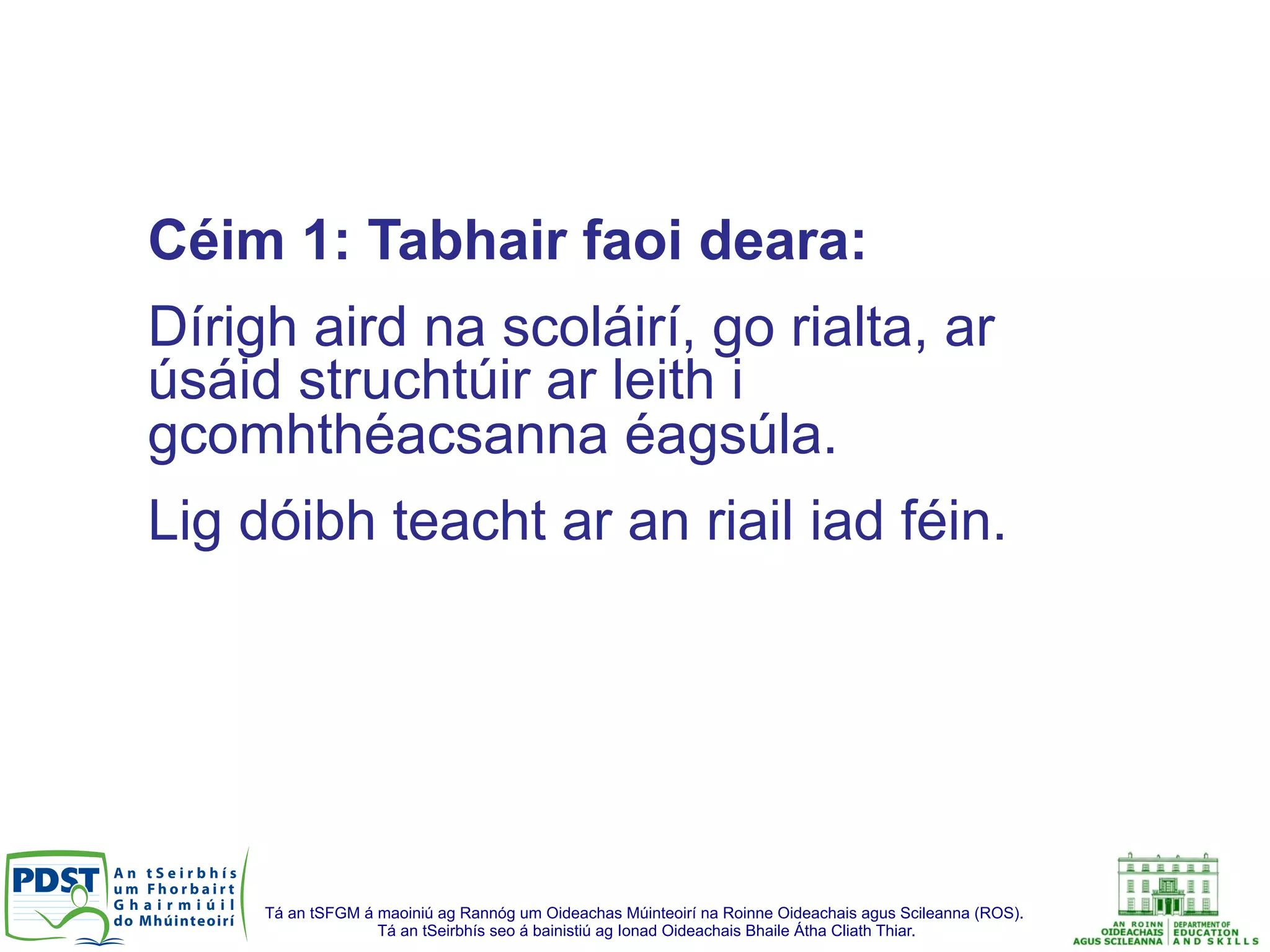 Tá an tSFGM á maoiniú ag Rannóg um Oideachas Múinteoirí na Roinne Oideachais agus Scileanna (ROS).
Tá an tSeirbhís seo á bainistiú ag Ionad Oideachais Bhaile Átha Cliath Thiar.
Céim 1: Tabhair faoi deara:
Dírigh aird na scoláirí, go rialta, ar
úsáid struchtúir ar leith i
gcomhthéacsanna éagsúla.
Lig dóibh teacht ar an riail iad féin.
 