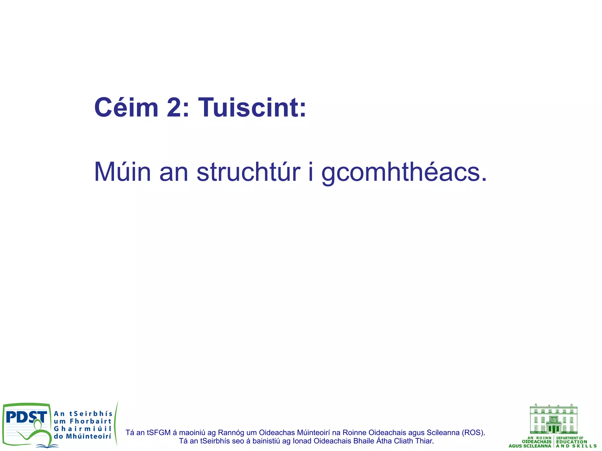 Tá an tSFGM á maoiniú ag Rannóg um Oideachas Múinteoirí na Roinne Oideachais agus Scileanna (ROS).
Tá an tSeirbhís seo á bainistiú ag Ionad Oideachais Bhaile Átha Cliath Thiar.
Céim 2: Tuiscint:
Múin an struchtúr i gcomhthéacs.
 