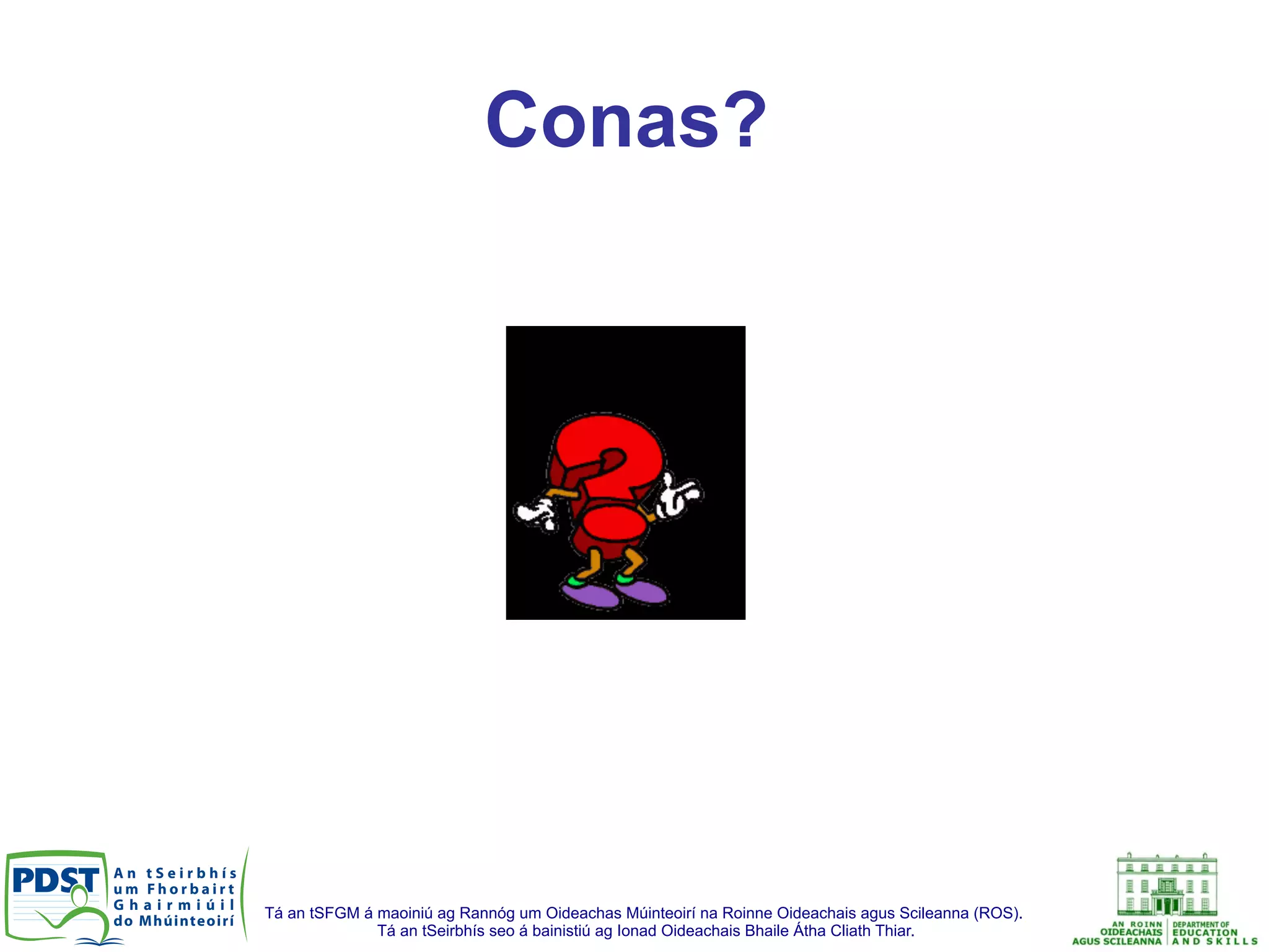 Tá an tSFGM á maoiniú ag Rannóg um Oideachas Múinteoirí na Roinne Oideachais agus Scileanna (ROS).
Tá an tSeirbhís seo á bainistiú ag Ionad Oideachais Bhaile Átha Cliath Thiar.
Conas?
 