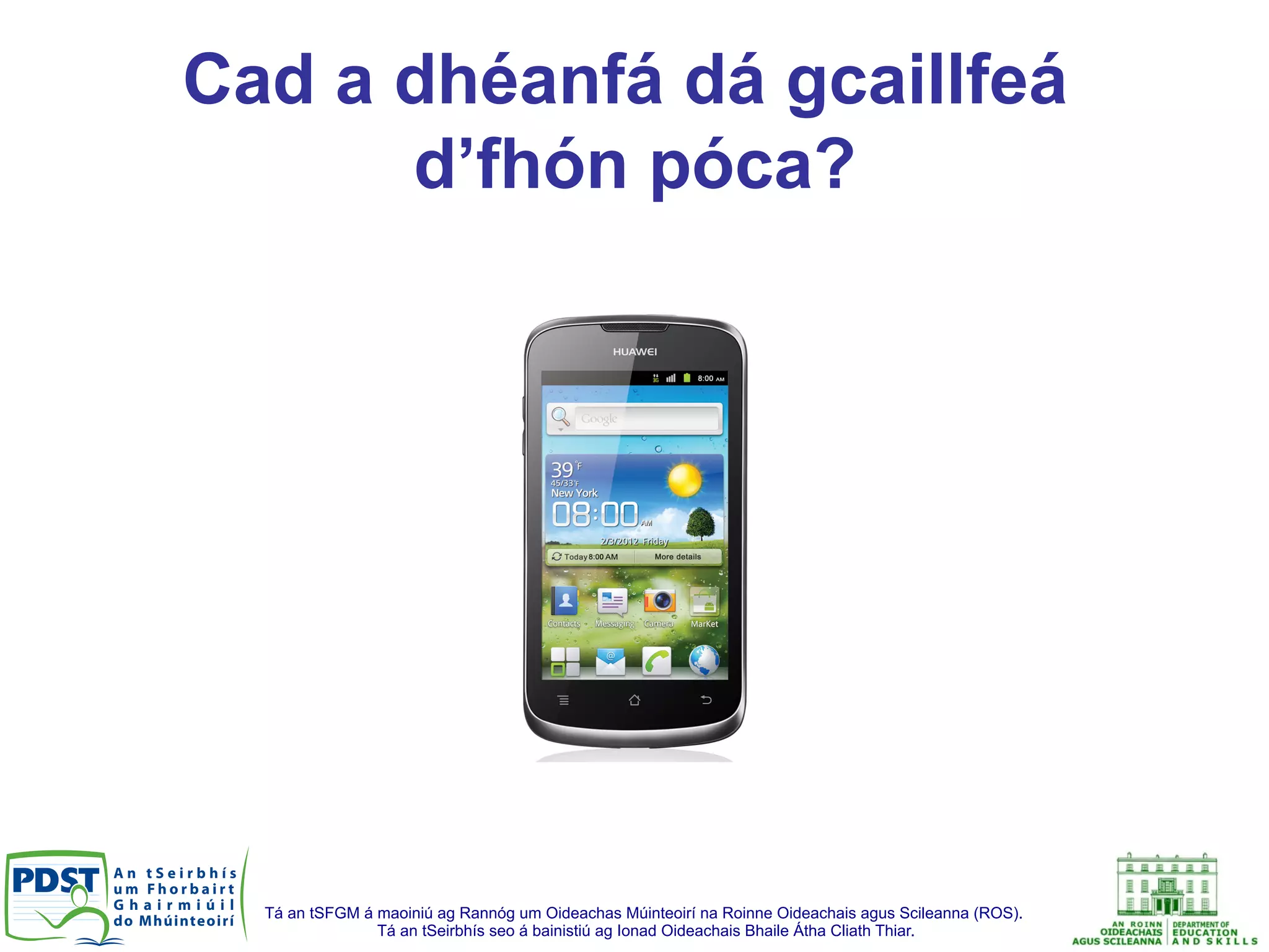 Tá an tSFGM á maoiniú ag Rannóg um Oideachas Múinteoirí na Roinne Oideachais agus Scileanna (ROS).
Tá an tSeirbhís seo á bainistiú ag Ionad Oideachais Bhaile Átha Cliath Thiar.
Cad a dhéanfá dá gcaillfeá
d’fhón póca?
 